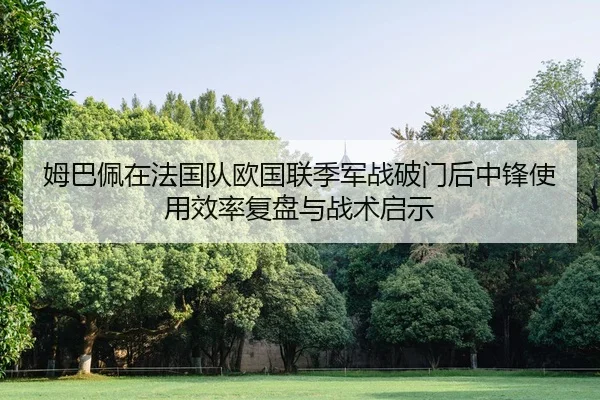 姆巴佩在法国队欧国联季军战破门后中锋使用效率复盘与战术启示